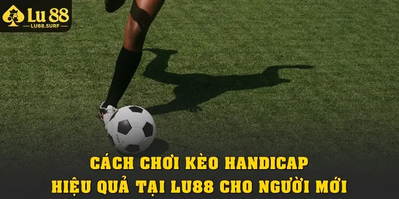 Cách chơi kèo Handicap hiệu quả tại Lu88 cho người mới