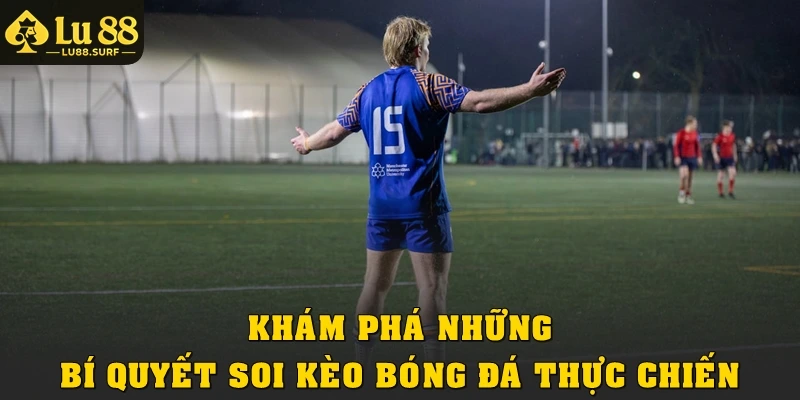 Khám phá những bí quyết soi kèo bóng đá thực chiến