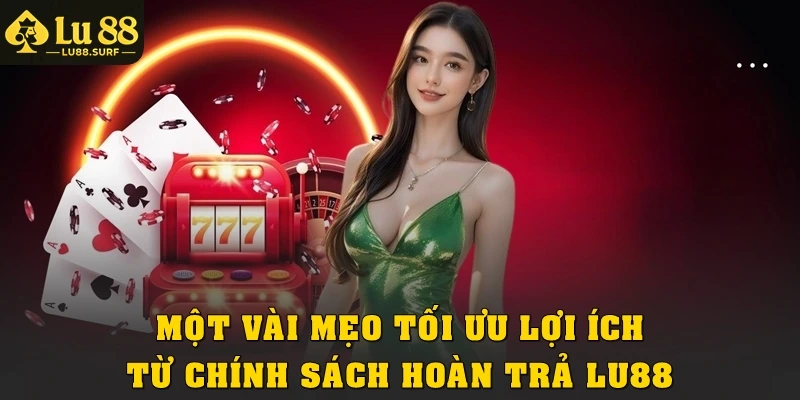 Một vài mẹo tối ưu lợi ích từ chính sách hoàn trả Lu88