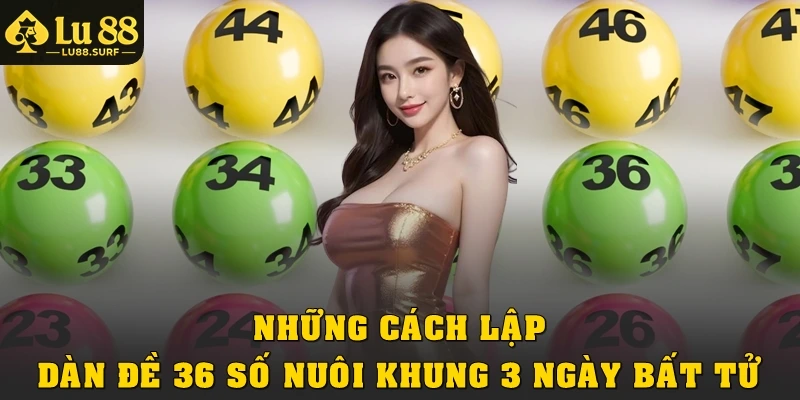 Những cách lập dàn đề 36 số nuôi khung 3 ngày bất tử