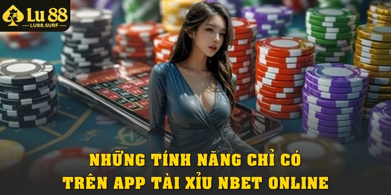 Những tính năng chỉ có trên app tài xỉu Nbet online