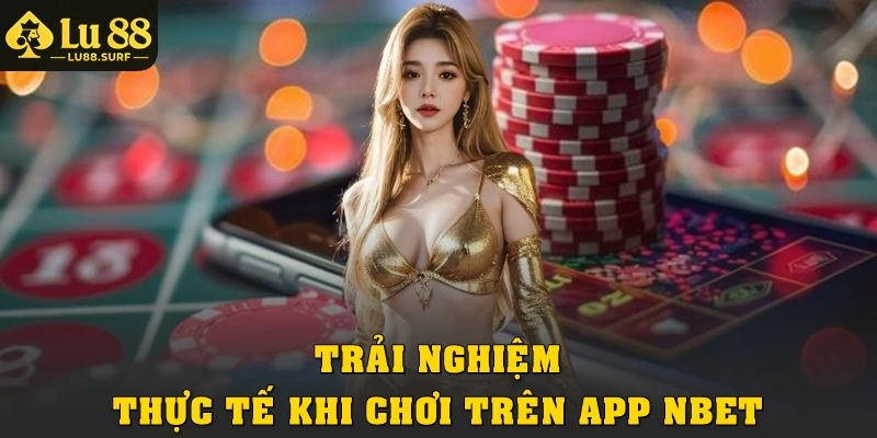 Trải nghiệm thực tế khi chơi trên app Nbet