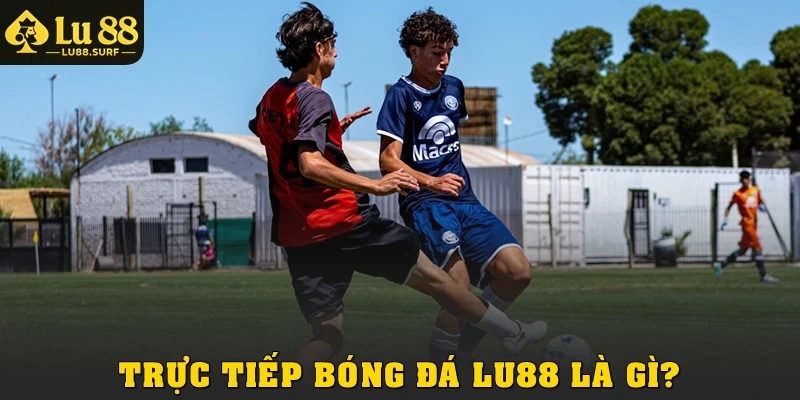 Trực tiếp bóng đá Lu88 là gì?